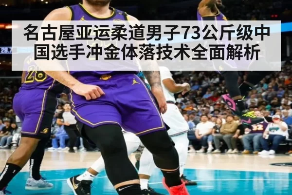 名古屋亚运柔道男子73公斤级中国选手冲金体落技术全面解析