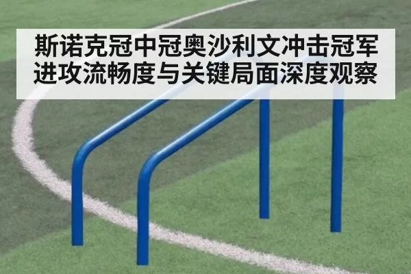 斯诺克冠中冠奥沙利文冲击冠军进攻流畅度与关键局面深度观察
