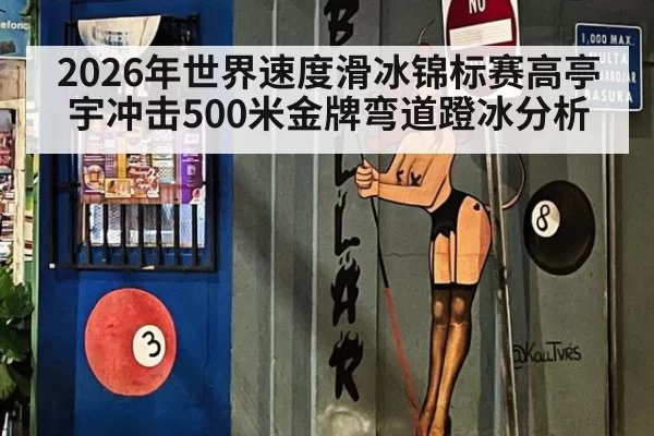 2026年世界速度滑冰锦标赛高亭宇冲击500米金牌弯道蹬冰分析